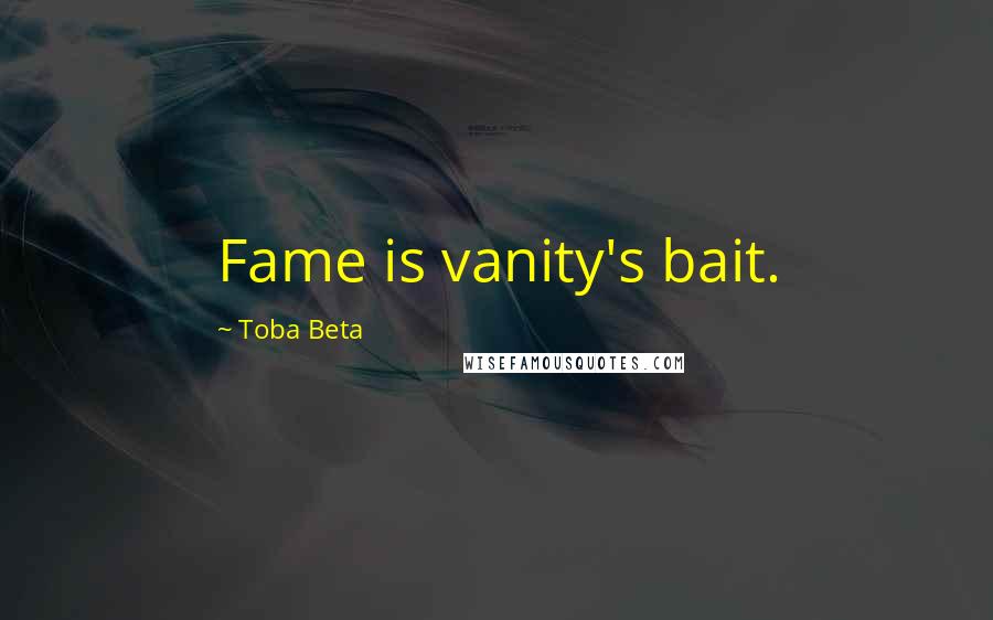 Toba Beta Quotes: Fame is vanity's bait.