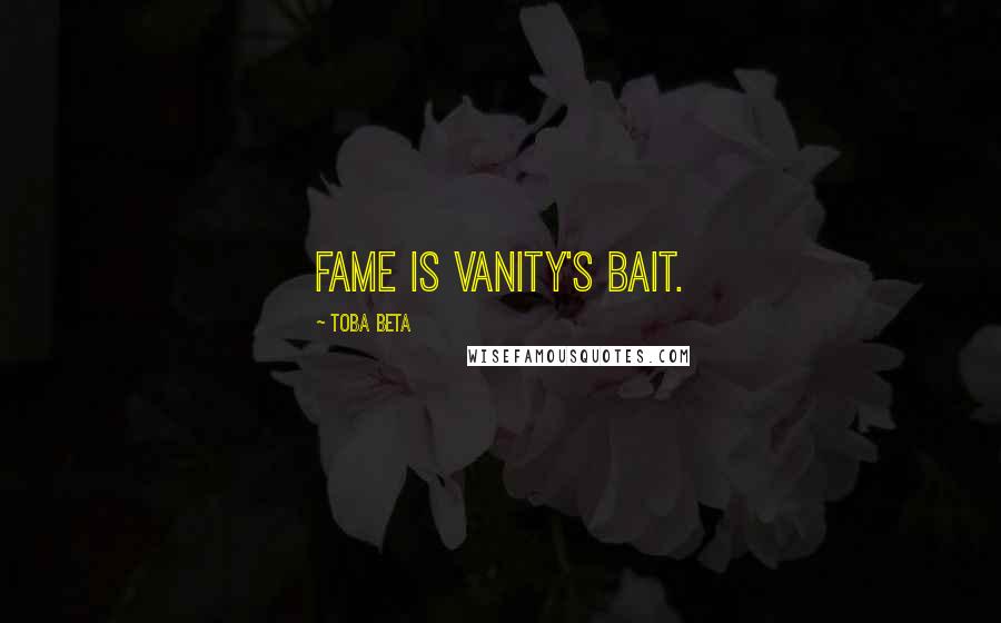 Toba Beta Quotes: Fame is vanity's bait.