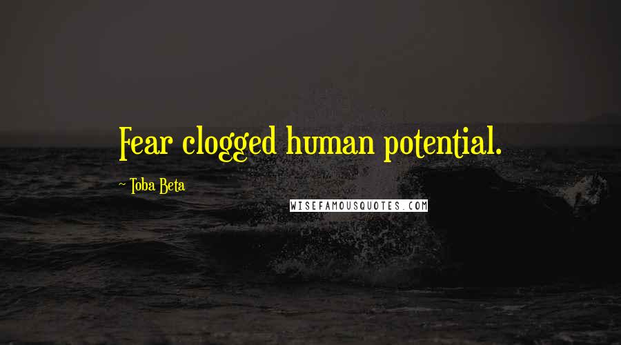 Toba Beta Quotes: Fear clogged human potential.