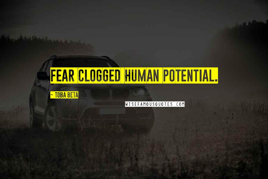 Toba Beta Quotes: Fear clogged human potential.