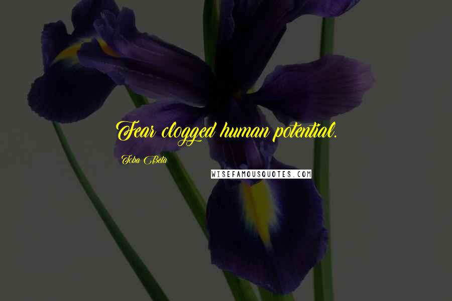 Toba Beta Quotes: Fear clogged human potential.