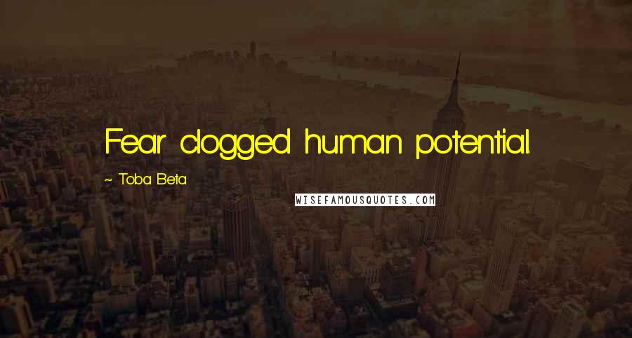 Toba Beta Quotes: Fear clogged human potential.