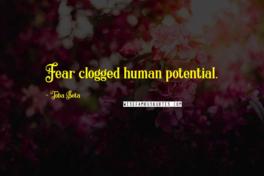 Toba Beta Quotes: Fear clogged human potential.