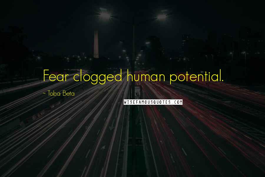 Toba Beta Quotes: Fear clogged human potential.