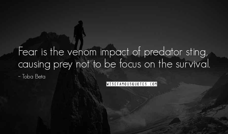 Toba Beta Quotes: Fear is the venom impact of predator sting, causing prey not to be focus on the survival.