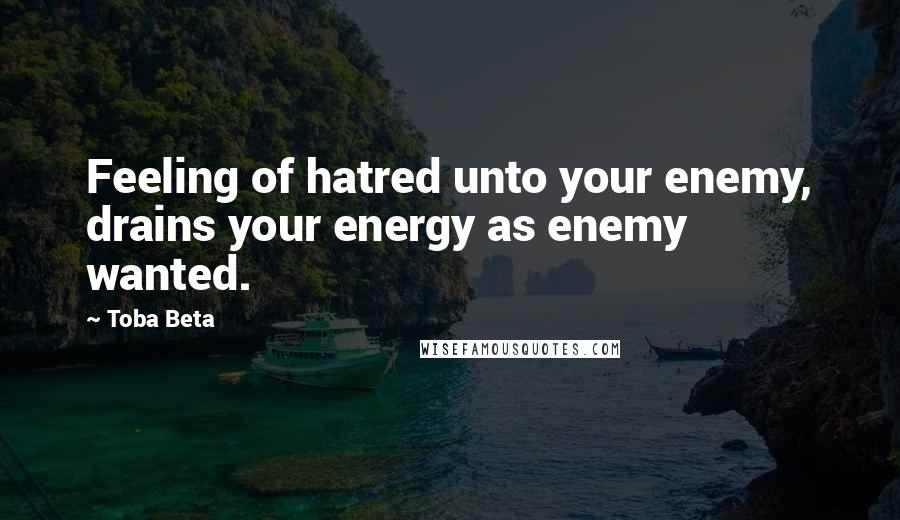 Toba Beta Quotes: Feeling of hatred unto your enemy, drains your energy as enemy wanted.