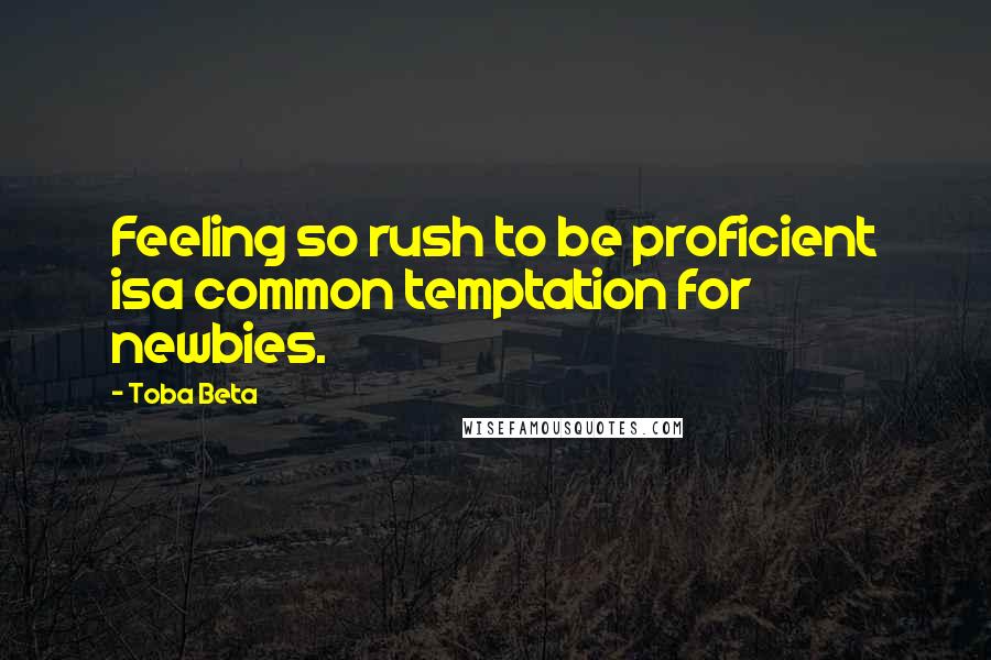 Toba Beta Quotes: Feeling so rush to be proficient isa common temptation for newbies.