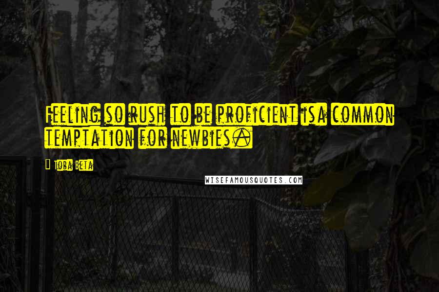 Toba Beta Quotes: Feeling so rush to be proficient isa common temptation for newbies.