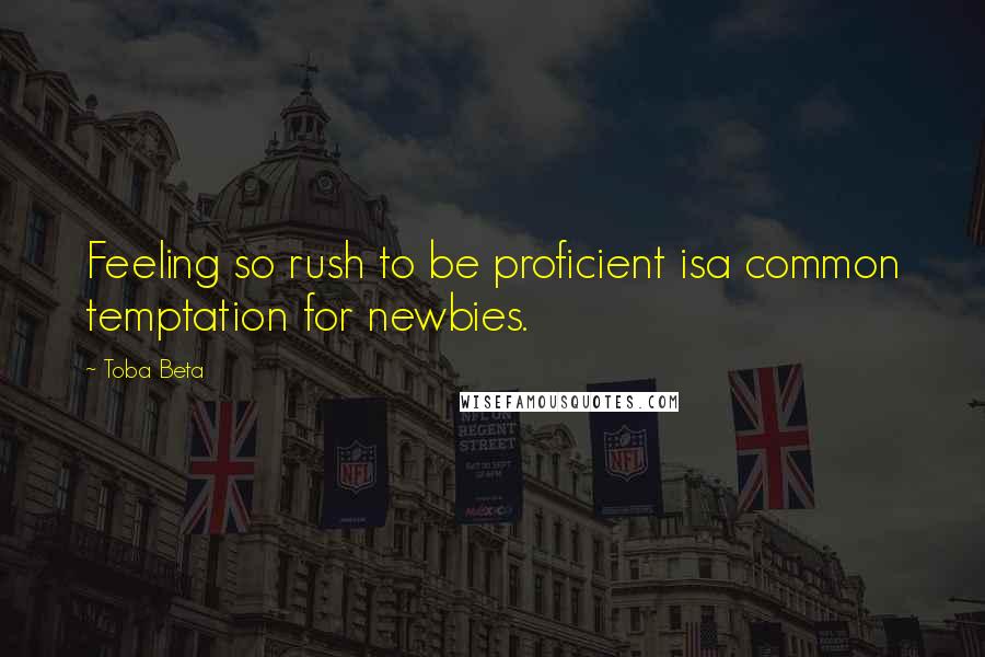Toba Beta Quotes: Feeling so rush to be proficient isa common temptation for newbies.