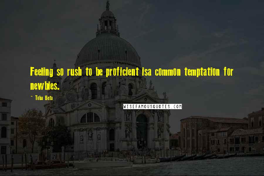 Toba Beta Quotes: Feeling so rush to be proficient isa common temptation for newbies.