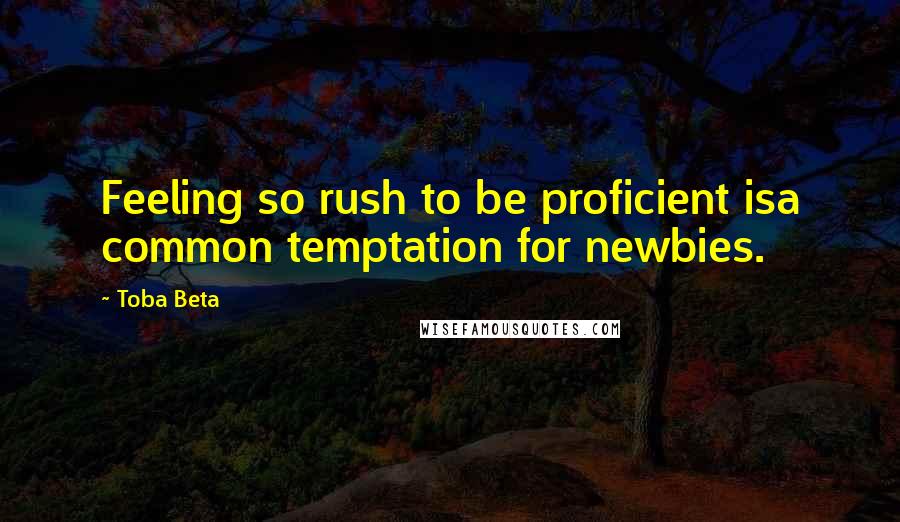 Toba Beta Quotes: Feeling so rush to be proficient isa common temptation for newbies.