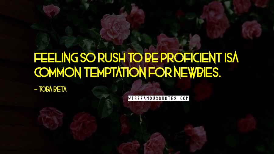 Toba Beta Quotes: Feeling so rush to be proficient isa common temptation for newbies.