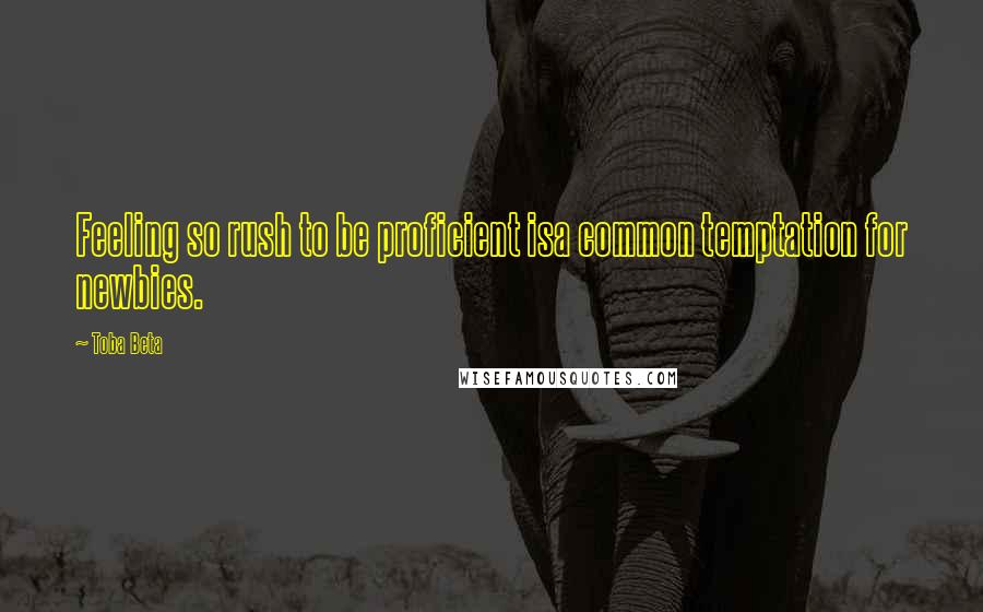 Toba Beta Quotes: Feeling so rush to be proficient isa common temptation for newbies.