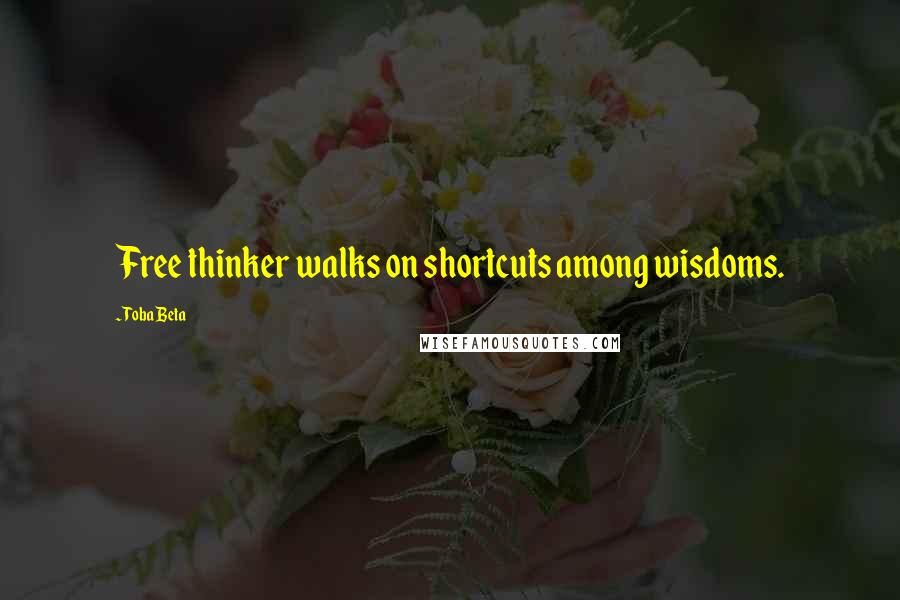 Toba Beta Quotes: Free thinker walks on shortcuts among wisdoms.