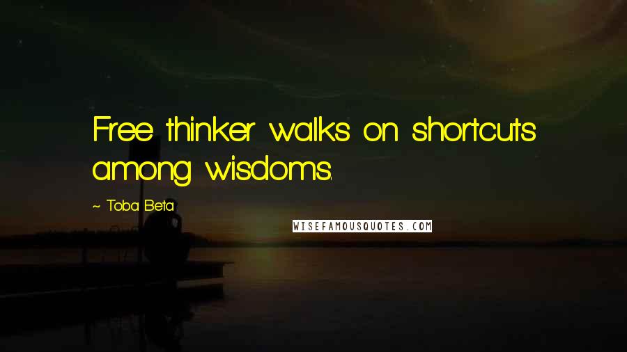 Toba Beta Quotes: Free thinker walks on shortcuts among wisdoms.