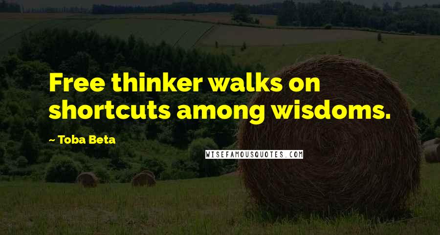 Toba Beta Quotes: Free thinker walks on shortcuts among wisdoms.