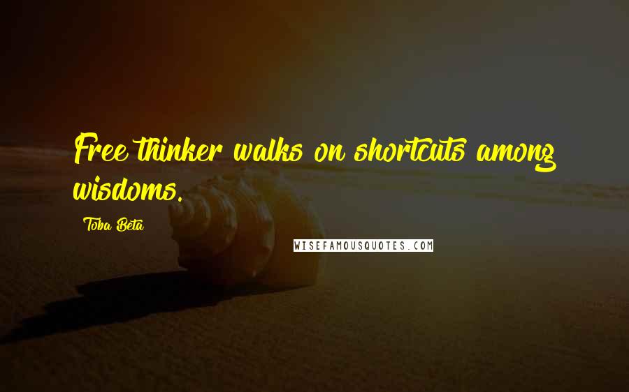 Toba Beta Quotes: Free thinker walks on shortcuts among wisdoms.