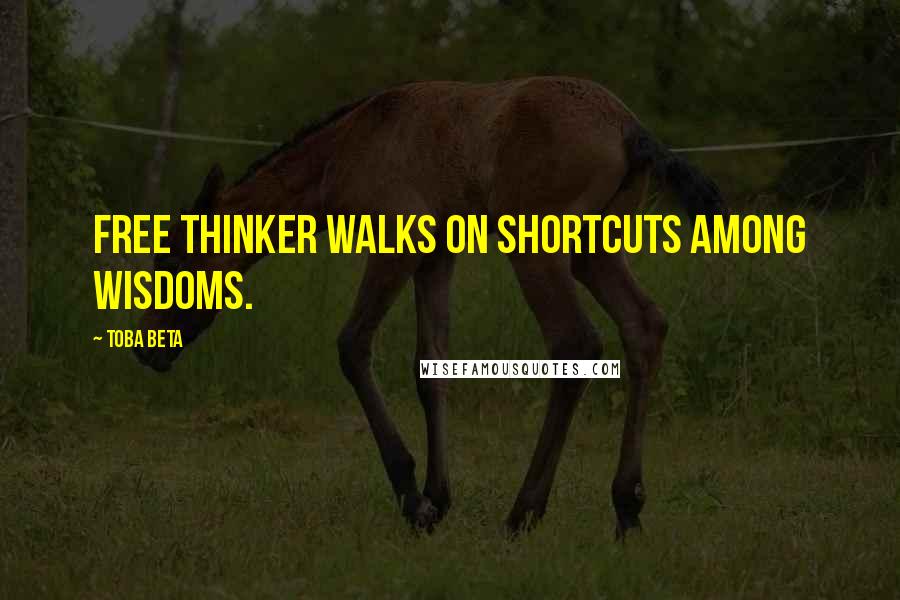 Toba Beta Quotes: Free thinker walks on shortcuts among wisdoms.