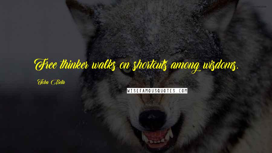 Toba Beta Quotes: Free thinker walks on shortcuts among wisdoms.