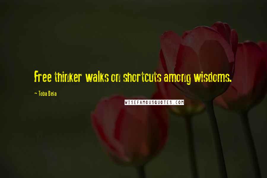 Toba Beta Quotes: Free thinker walks on shortcuts among wisdoms.