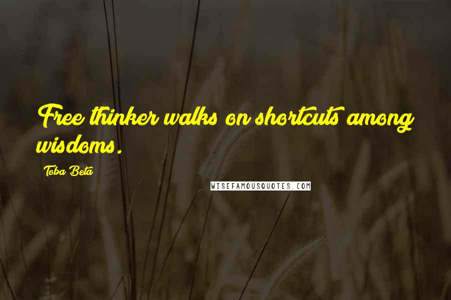 Toba Beta Quotes: Free thinker walks on shortcuts among wisdoms.