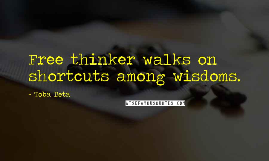 Toba Beta Quotes: Free thinker walks on shortcuts among wisdoms.