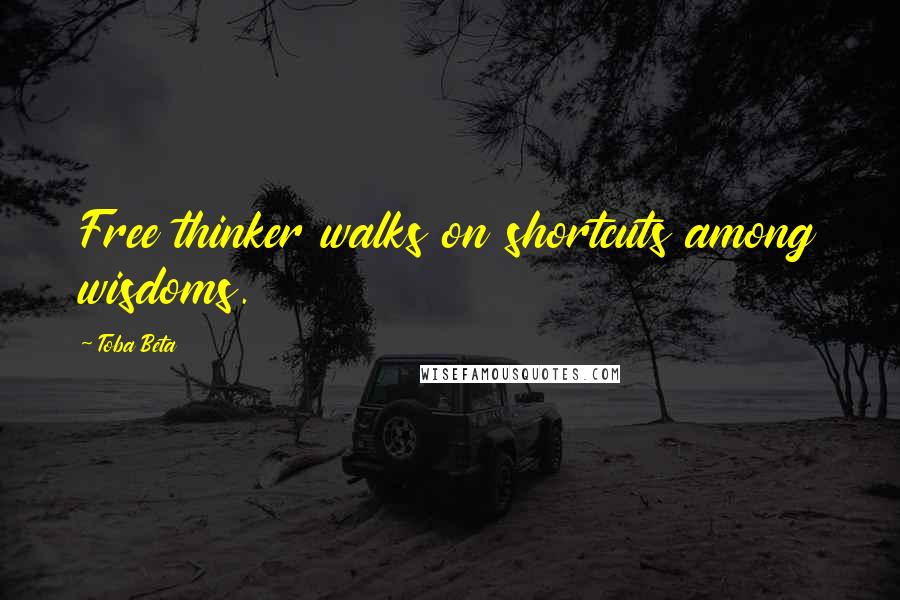 Toba Beta Quotes: Free thinker walks on shortcuts among wisdoms.
