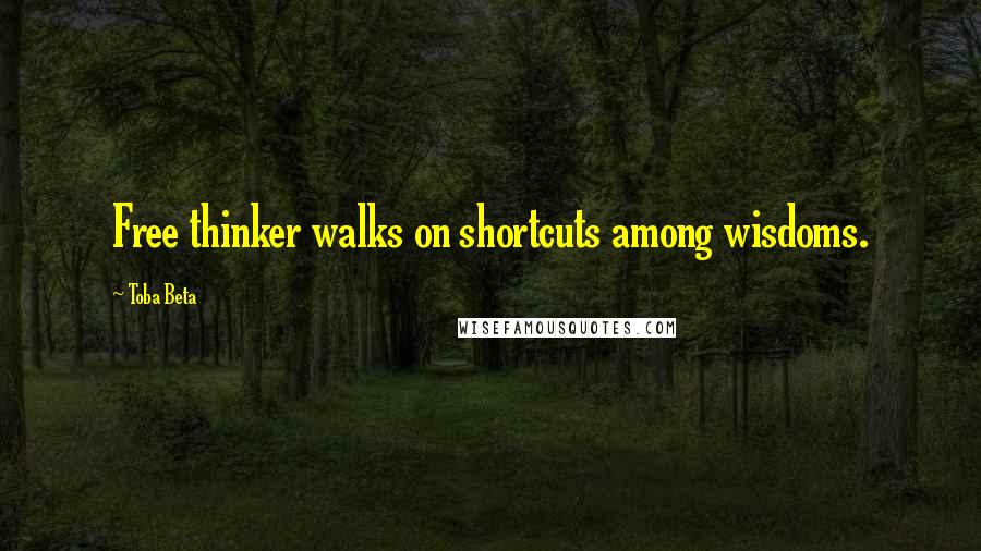 Toba Beta Quotes: Free thinker walks on shortcuts among wisdoms.