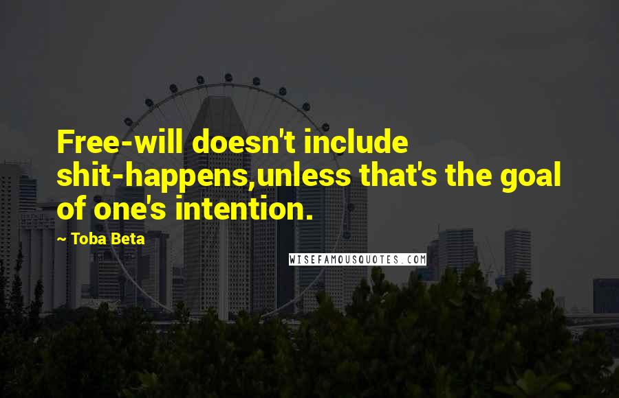 Toba Beta Quotes: Free-will doesn't include shit-happens,unless that's the goal of one's intention.