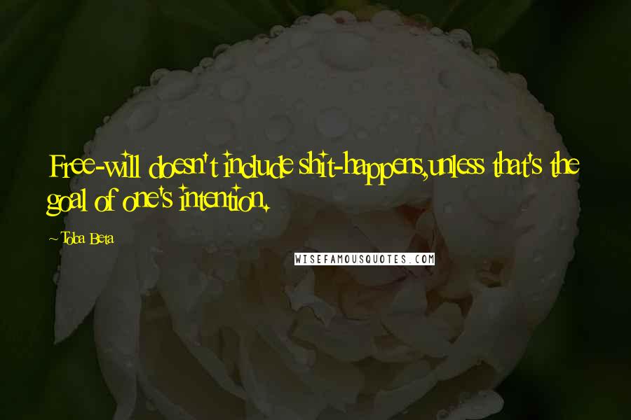 Toba Beta Quotes: Free-will doesn't include shit-happens,unless that's the goal of one's intention.