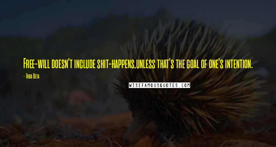 Toba Beta Quotes: Free-will doesn't include shit-happens,unless that's the goal of one's intention.