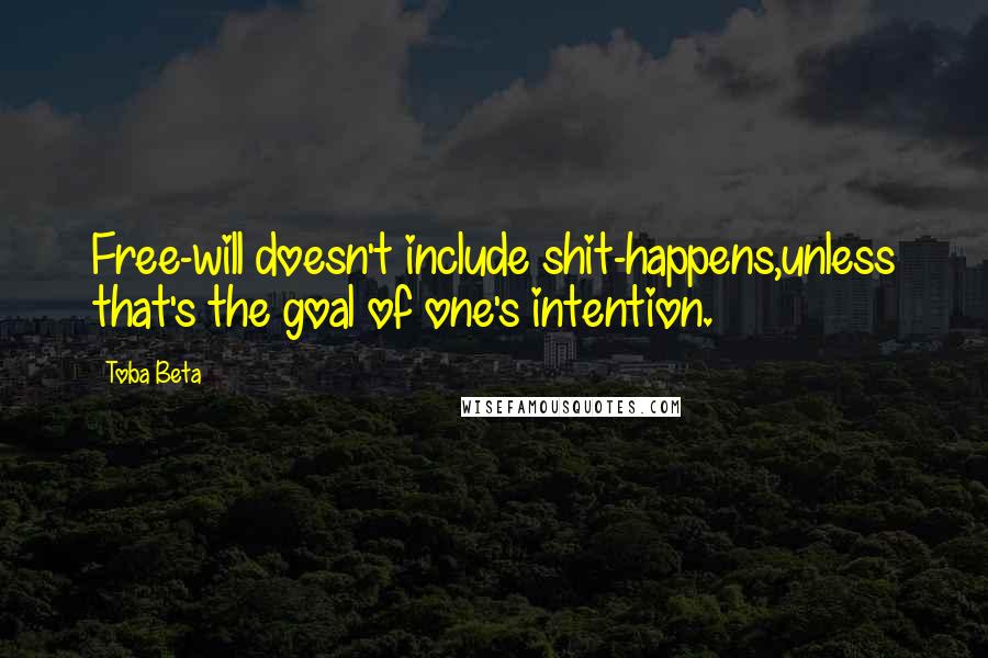 Toba Beta Quotes: Free-will doesn't include shit-happens,unless that's the goal of one's intention.