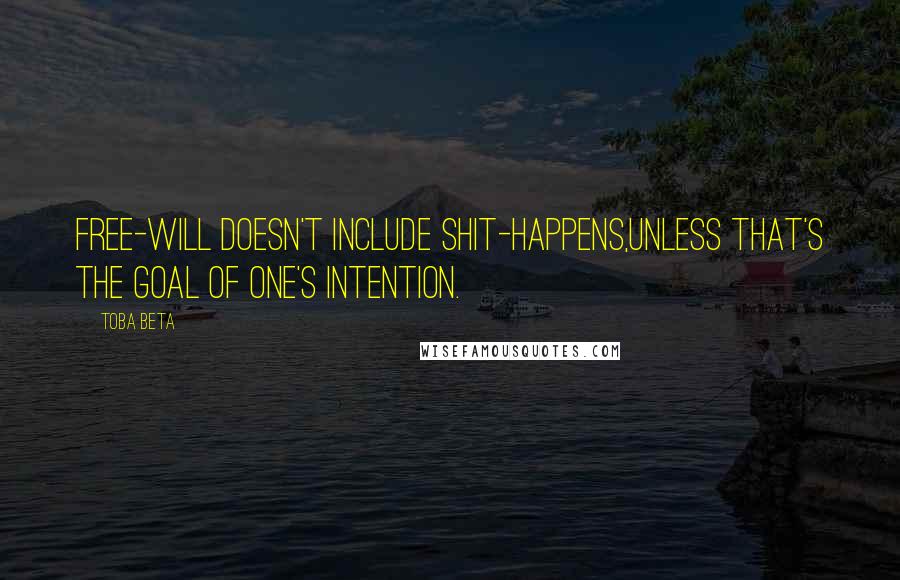 Toba Beta Quotes: Free-will doesn't include shit-happens,unless that's the goal of one's intention.
