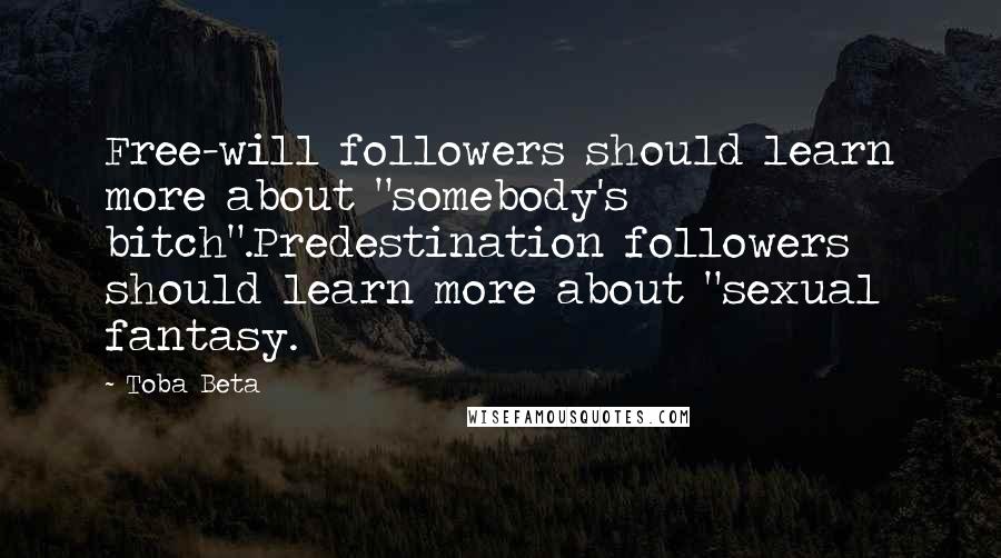 Toba Beta Quotes: Free-will followers should learn more about "somebody's bitch".Predestination followers should learn more about "sexual fantasy.