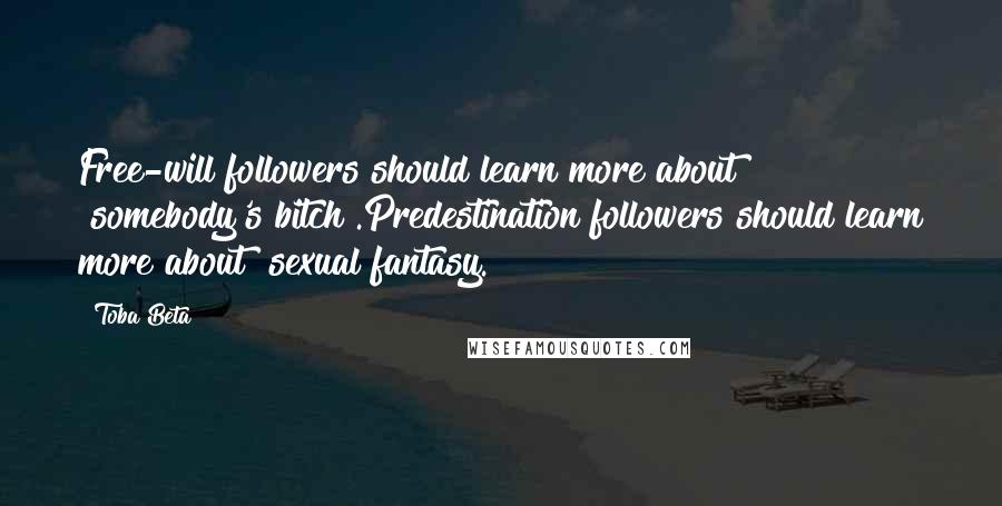 Toba Beta Quotes: Free-will followers should learn more about "somebody's bitch".Predestination followers should learn more about "sexual fantasy.