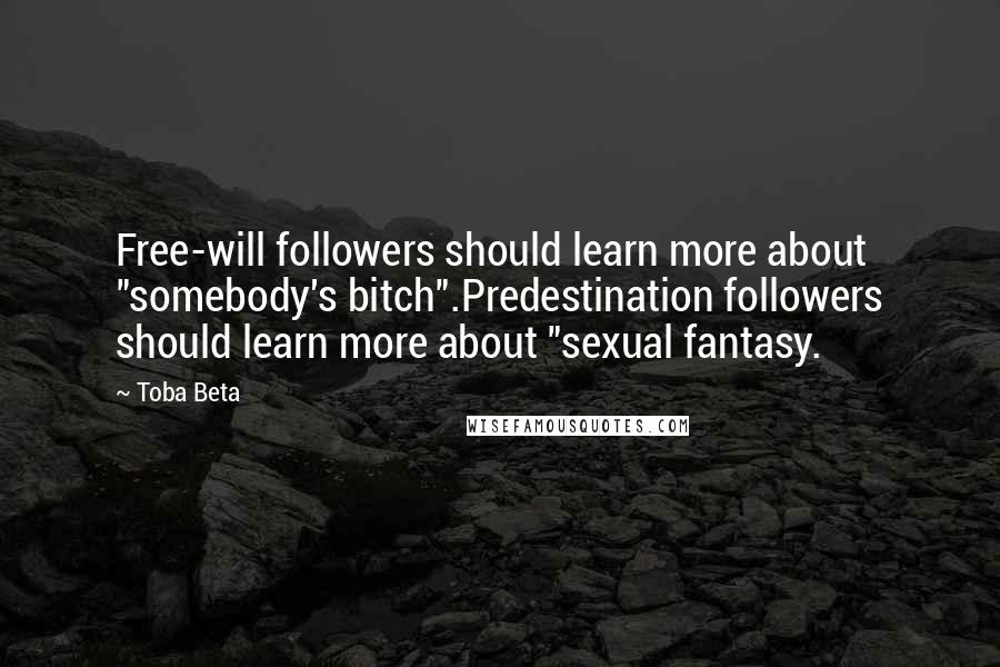 Toba Beta Quotes: Free-will followers should learn more about "somebody's bitch".Predestination followers should learn more about "sexual fantasy.