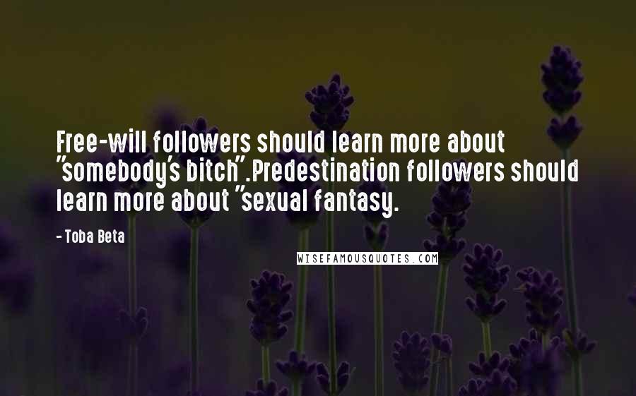 Toba Beta Quotes: Free-will followers should learn more about "somebody's bitch".Predestination followers should learn more about "sexual fantasy.