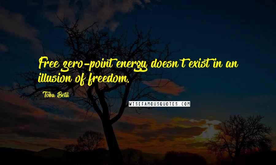 Toba Beta Quotes: Free zero-point energy doesn't exist in an illusion of freedom.