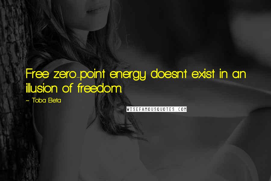 Toba Beta Quotes: Free zero-point energy doesn't exist in an illusion of freedom.
