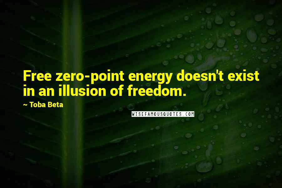 Toba Beta Quotes: Free zero-point energy doesn't exist in an illusion of freedom.