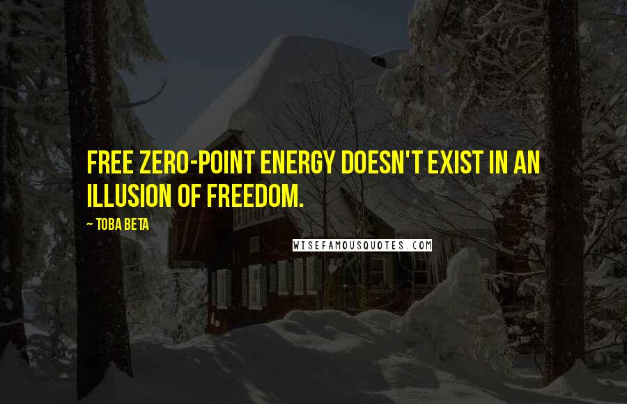 Toba Beta Quotes: Free zero-point energy doesn't exist in an illusion of freedom.