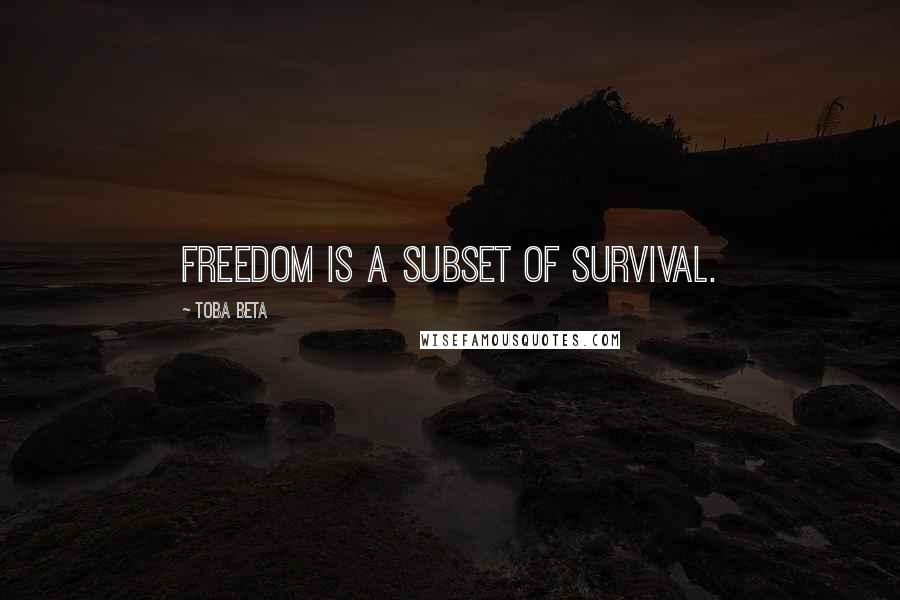 Toba Beta Quotes: Freedom is a subset of survival.