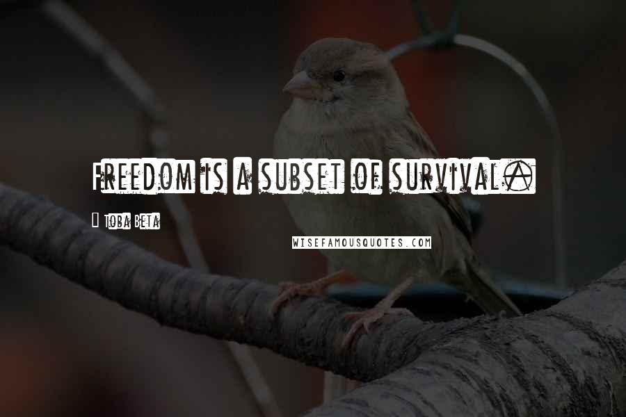 Toba Beta Quotes: Freedom is a subset of survival.