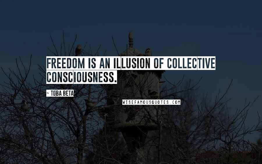 Toba Beta Quotes: Freedom is an illusion of collective consciousness.