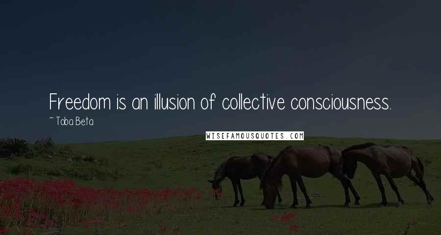 Toba Beta Quotes: Freedom is an illusion of collective consciousness.