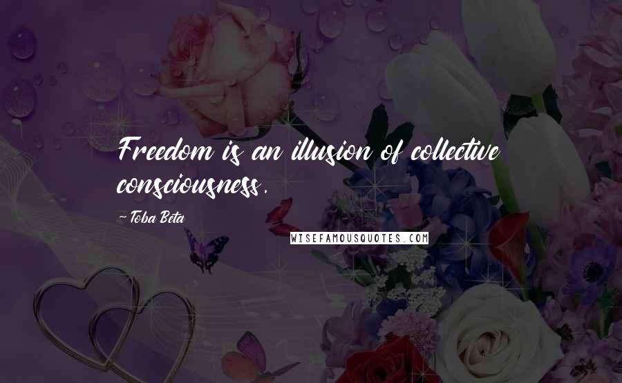 Toba Beta Quotes: Freedom is an illusion of collective consciousness.