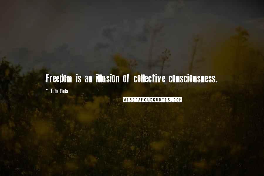 Toba Beta Quotes: Freedom is an illusion of collective consciousness.