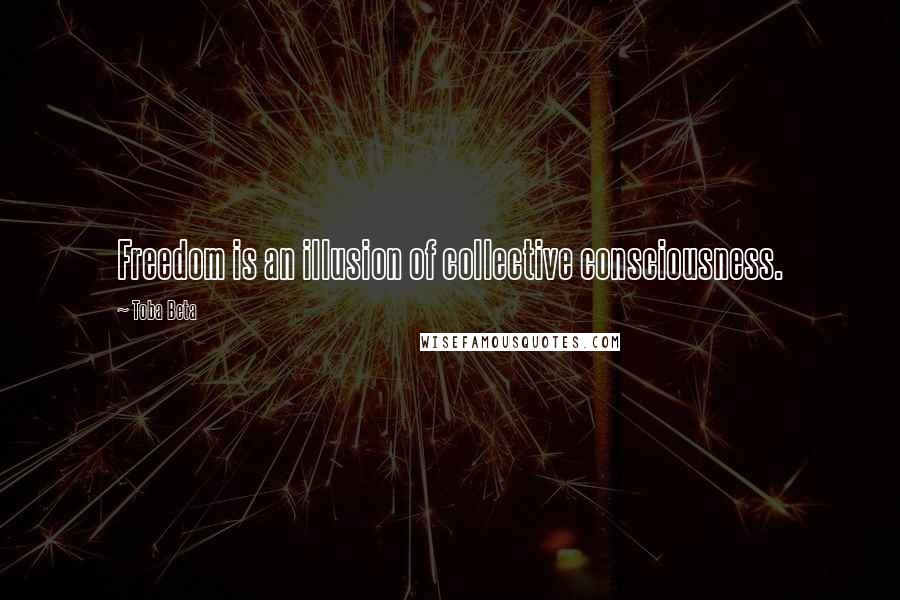 Toba Beta Quotes: Freedom is an illusion of collective consciousness.