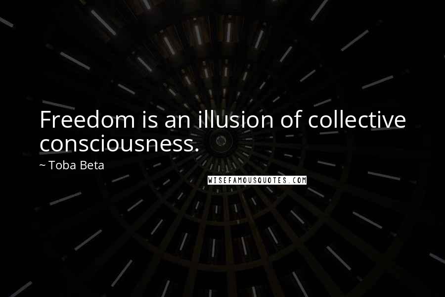 Toba Beta Quotes: Freedom is an illusion of collective consciousness.