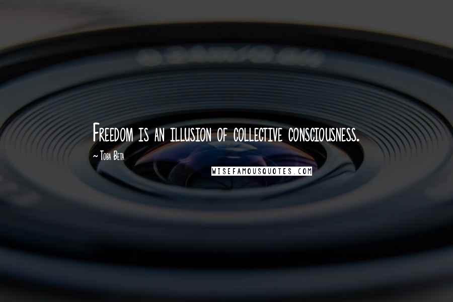 Toba Beta Quotes: Freedom is an illusion of collective consciousness.